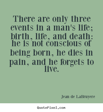 Make custom picture quotes about life - There are only three events in a man's life; birth,..