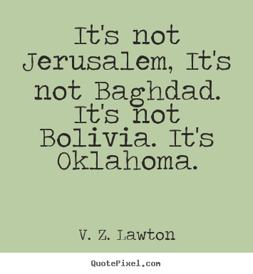 It's not jerusalem, it's not baghdad. it's not bolivia... V. Z. Lawton famous life quote