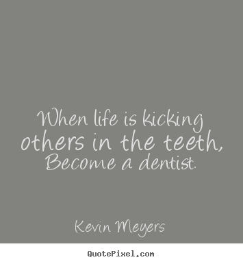 How to make poster quotes about life - When life is kicking others in the teeth,..