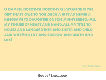 Oliver Wendell Holmes image quotes - O damsel dorothy! dorothy q.!strange is the gift.. - Life quote