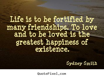 Life is to be fortified by many friendships. to love and to.. Sydney Smith popular life quotes