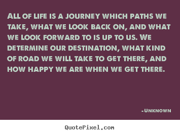 Unknown picture quote - All of life is a journey which paths we take, what we look back.. - Life quotes
