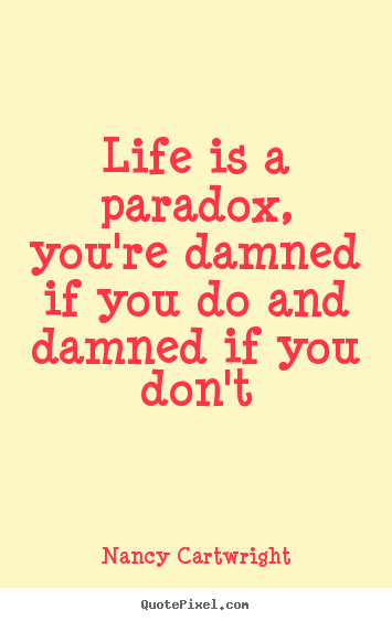Quotes about life - Life is a paradox, you're damned if you do and damned..