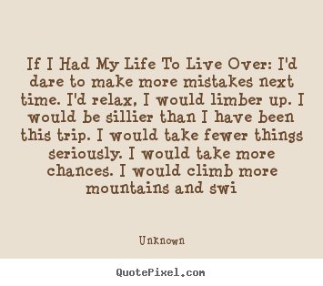 Quote about life - If i had my life to live over: i'd dare to make more..
