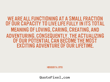 Quote about life - We are all functioning at a small fraction of our..