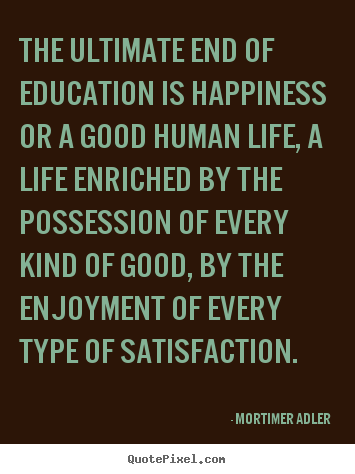 Life quote - The ultimate end of education is happiness or a good human life,..