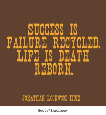 Life quotes - Success is failure recycled. life is death reborn.
