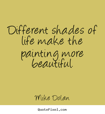 Mike Dolan picture quote - Different shades of life make the painting more beautiful. - Life quote