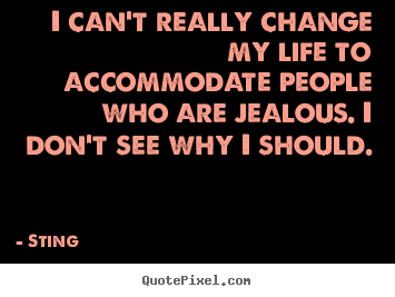 Quotes about life - I can't really change my life to accommodate people who are..