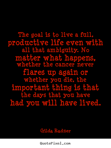 The goal is to live a full, productive life.. Gilda Radner greatest life quotes