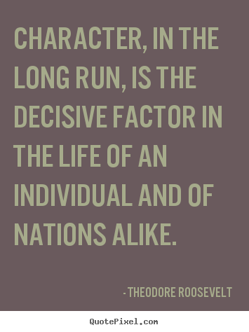 Life quotes - Character, in the long run, is the decisive factor in the..