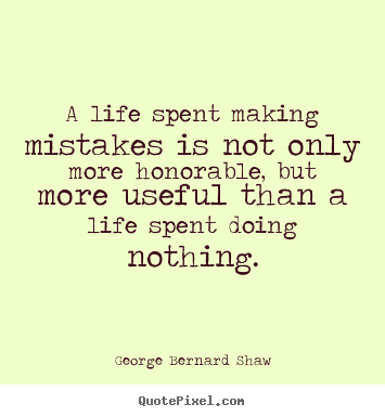 Life quotes - A life spent making mistakes is not only more honorable,..