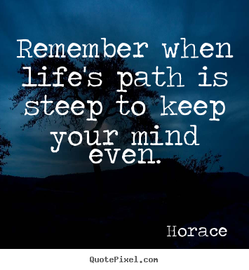 Horace picture quotes - Remember when life's path is steep to keep your mind.. - Life quote
