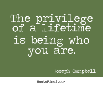 Life quote - The privilege of a lifetime is being who you are.
