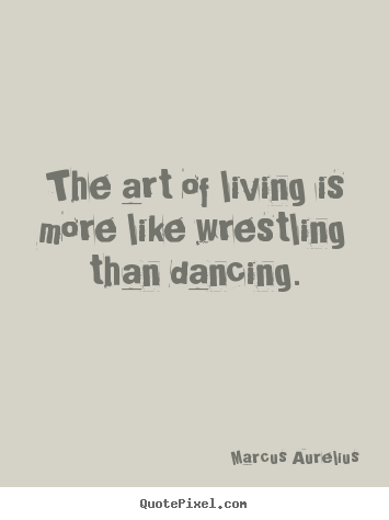 Marcus Aurelius picture quotes - The art of living is more like wrestling than.. - Life quote