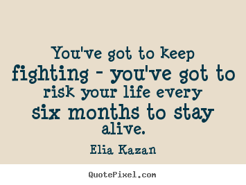 Life quote - You've got to keep fighting - you've got to..