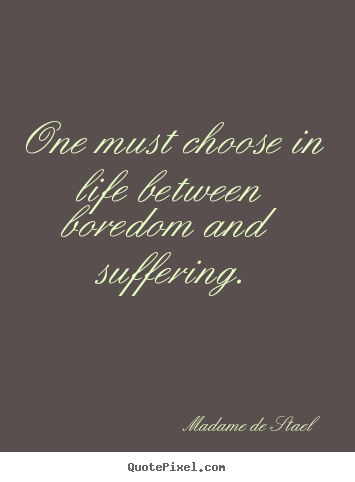 Madame De Stael photo quote - One must choose in life between boredom and suffering. - Life quotes