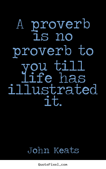 Quotes about life - A proverb is no proverb to you till life has illustrated it.
