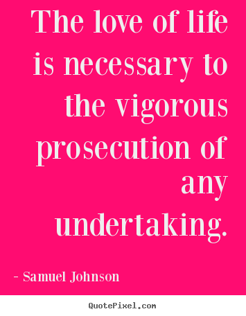 Samuel Johnson picture quote - The love of life is necessary to the vigorous.. - Life quote