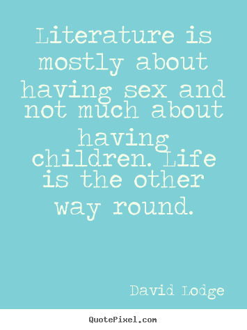 Literature is mostly about having sex and not much about having children... David Lodge  life quotes