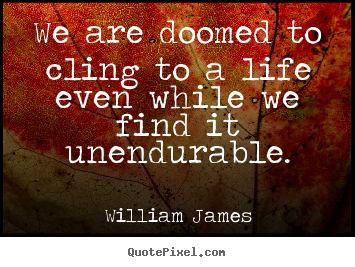 Create custom picture quotes about life - We are doomed to cling to a life even while we find..