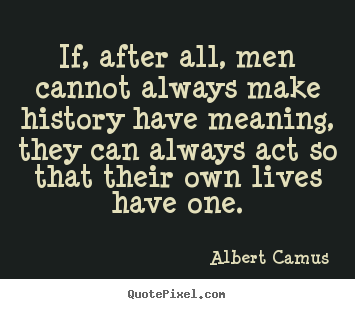Quote about life - If, after all, men cannot always make history have meaning, they..
