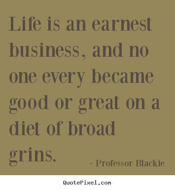 Life is an earnest business, and no one every became good or.. Professor Blackie popular life quote