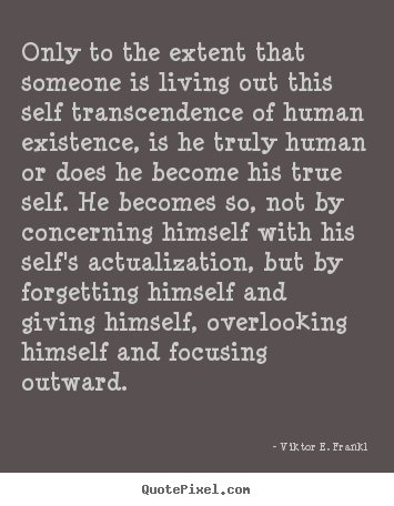 Viktor E. Frankl image quotes - Only to the extent that someone is living out this self.. - Life quotes
