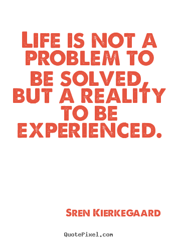 Sren Kierkegaard picture quotes - Life is not a problem to be solved, but a reality to be experienced. - Life quote