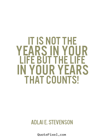 Life quotes - It is not the years in your life but the life in your years that..