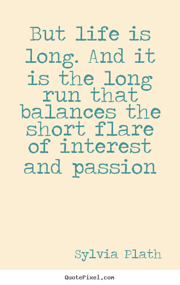 Sylvia Plath pictures sayings - But life is long. and it is the long run that balances.. - Life quotes