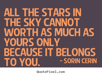 Life quotes - All the stars in the sky cannot worth as much as yours only because..