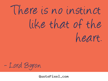 How to design picture quotes about life - There is no instinct like that of the heart.