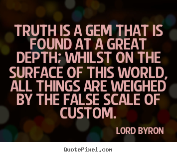 Life quote - Truth is a gem that is found at a great depth;..