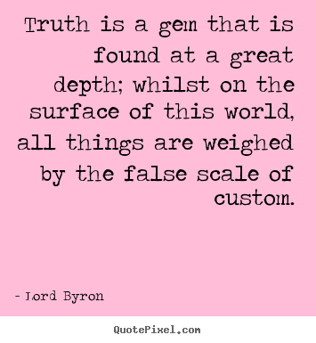 Life quotes - Truth is a gem that is found at a great depth; whilst on the surface..