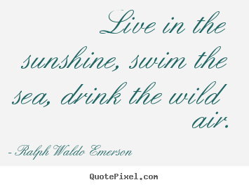 Ralph Waldo Emerson poster quotes - Live in the sunshine, swim the sea, drink the.. - Life quotes