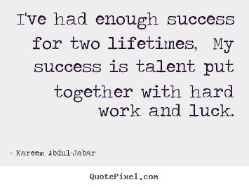 Make personalized picture quotes about life - I've had enough success for two lifetimes, my success is talent..