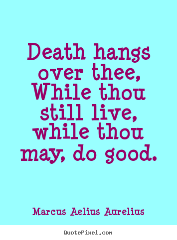 Create graphic picture quotes about life - Death hangs over thee, while thou still live,..