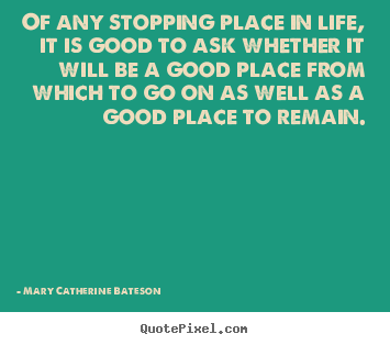Life quotes - Of any stopping place in life, it is good to ask..