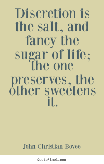 Quotes about life - Discretion is the salt, and fancy the sugar of life; the one preserves,..