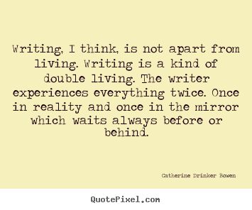 Writing, i think, is not apart from living. writing is.. Catherine Drinker Bowen greatest life quote