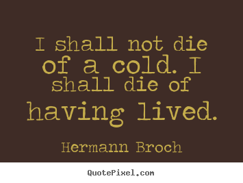 Quote about life - I shall not die of a cold. i shall die of..