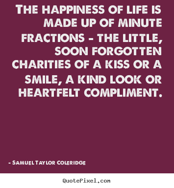 Samuel Taylor Coleridge picture sayings - The happiness of life is made up of minute fractions.. - Life sayings
