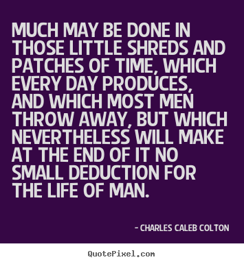 Much may be done in those little shreds and patches.. Charles Caleb Colton greatest life quotes