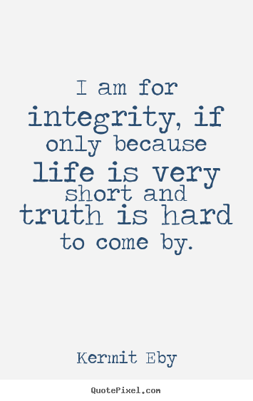 Quote about life - I am for integrity, if only because life is very short and truth..
