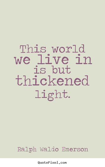 Life quotes - This world we live in is but thickened light.
