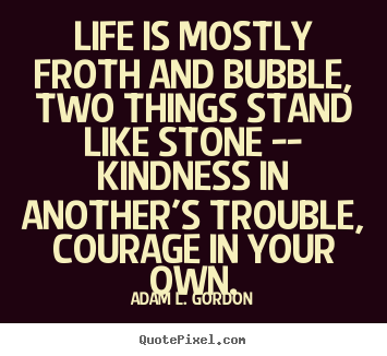 Create graphic picture quotes about life - Life is mostly froth and bubble, two things stand like stone --..