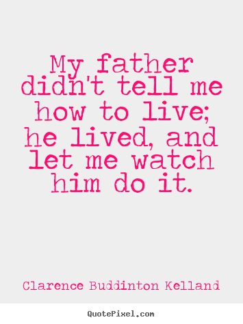 How to design image quote about life - My father didn't tell me how to live; he..