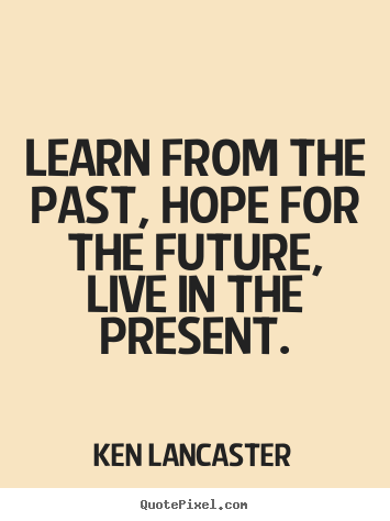 How to make poster sayings about life - Learn from the past, hope for the future, live in the..