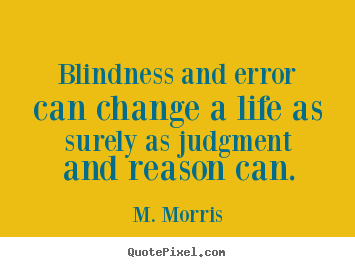 M. Morris picture quotes - Blindness and error can change a life as surely as judgment.. - Life quotes